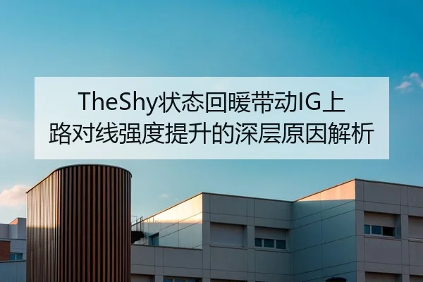 TheShy状态回暖带动IG上路对线强度提升的深层原因解析 | JNSPORTS